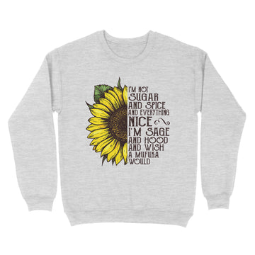 Sunflower I'm Not Sugar And Spice And Everything Nice I'm Sage And Hood And Wish A Mufuka Would Shirt - Standard Crew Neck Sweatshirt