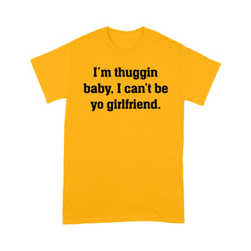 I'm Thuggin I Can't Be Yo Girlfriend Funny Shirt - Standard T-shirt
