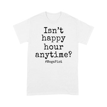 Isn't Happy Hour Anytime Mega Pint - Funny Trendy Sarcastic Shirt - Standard T-Shirt