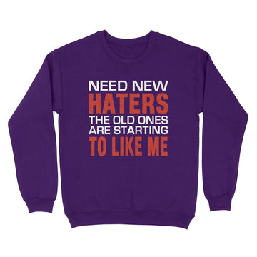 Need New Haters The Old Ones Are Starting To Like Me Funny Graphic Shirts