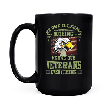 We Owe Illegals Nothing We Owe Our Veterans Everything Mug - Black Mug