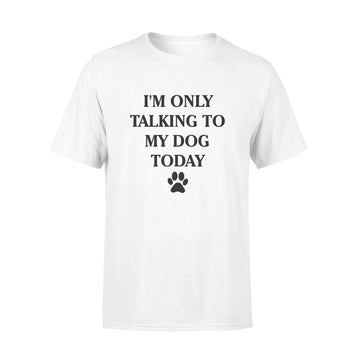 I'm Only Talking to My Dog Today Funny Shirt - Premium T-shirt