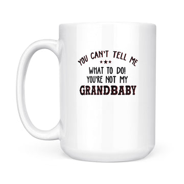 You Can't Tell Me What To Do You're Not My Grandbaby Funny Mug - White Mug