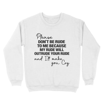 Please Don't Be Rude To Me Because My Rude Will Outrude Your Rude And I'll Make You Cry Shirt Funny Quote T-Shirt - Standard Crew Neck Sweatshirt