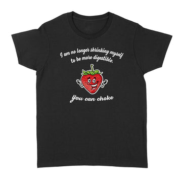 I Am No Longer Shrinking Myself To Be More Digestible You Can Choke Funny Shirt - Standard Women's T-shirt