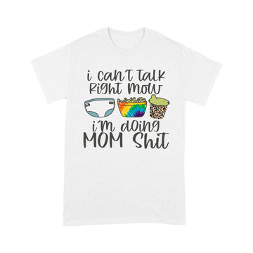 I Can't Talk Right Now I'm Doing Mom Funny Shit shirt - Standard T-shirt