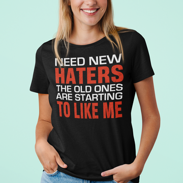 Need New Haters The Old Ones Are Starting To Like Me Funny Graphic Shirts