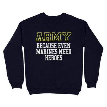 The Army Because Even Marines Need Heroes 2023 Shirt - Standard Crew Neck Sweatshirt