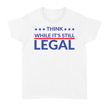 Standard Women's T-shirt - Think While It's Still Legal Shirt Funny Quote T-Shirt