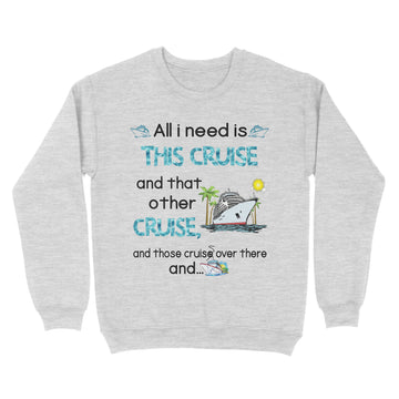 All I Need Is This Cruise And That Other Cruise and Those Cruise Over There And  Funny Shirt - Standard Crew Neck Sweatshirt