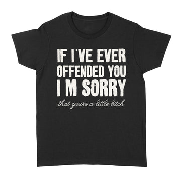 If I've Ever Offended You I'm Sorry That You Are A Little Bitch T-Shirt - Standard Women's T-shirt