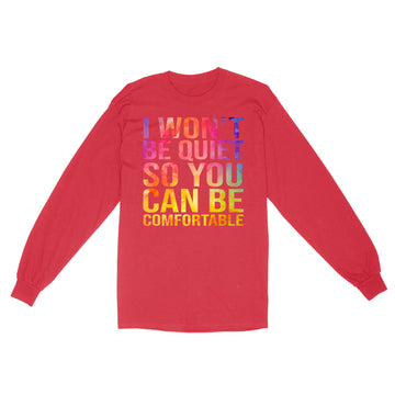 I Won't Be Quiet So You Can Be Comfortable Shirt - Standard Long Sleeve