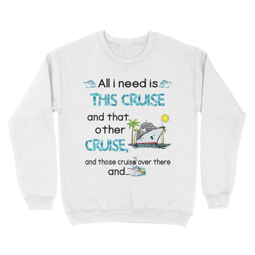 All I Need Is This Cruise And That Other Cruise and Those Cruise Over There And  Funny Shirt - Standard Crew Neck Sweatshirt