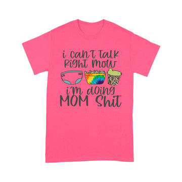I Can't Talk Right Now I'm Doing Mom Funny Shit shirt - Standard T-shirt