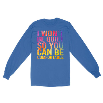 I Won't Be Quiet So You Can Be Comfortable Shirt - Standard Long Sleeve