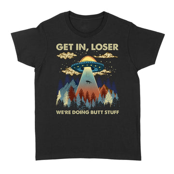 Get In Loser We're Doing Butt Stuff Ufo Graphic Tee Shirts - Standard Women's T-shirt