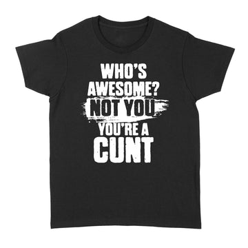 Who's Awesome Not Yoy You're A Cunt Shirt - Standard Women's T-shirt