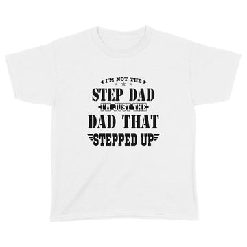 I'm Not The Step Dad I'm Just The Dad That Stepped Up Shirt Funny Father's Day - Standard Youth T-shirt