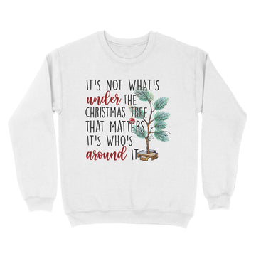 It's Not What’s Under The Christmas Tree That Matters It’s Who’s Around It Christmas T-shirt