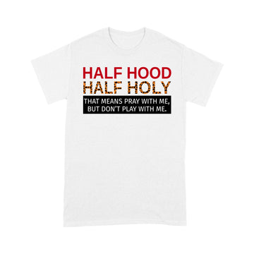 Half Hood Half Holy That Means Pray With Me But Don’t Play With Me Shirt