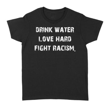 Drink Water Love Hard Fight Racism Shirt - Standard Women's T-shirt