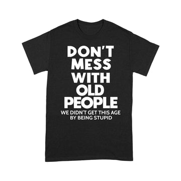 Don't mess with old people we didn't get this age by being stupid Shirt