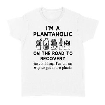 I'm A Plantaholic On The Road To Recovery Just Kidding Im On My Way To Get More Plants Shirt - Standard Women's T-shirt