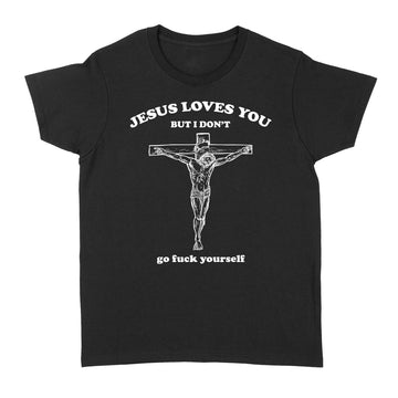 Jesus Loves You But I Don’t Go Fuck Yourself Shirt - Standard Women's T-shirt