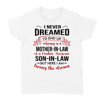 I Never Dreamed I’d End Up Being A Mother In Law Of A Freakin’ Awesome Son In Law But Here I Am Living The Dream Shirt - Standard Women's T-shirt