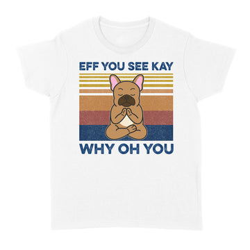 Eff You See Kay Why Oh You Funny French Bulldog Yoga Lover Vintage Shirts - Standard Women's T-shirt