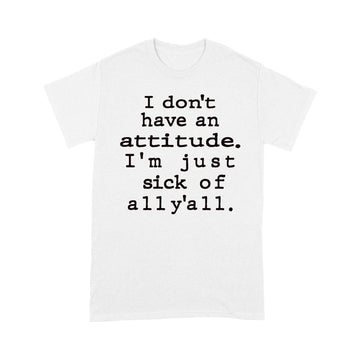 I Don't Have An Attitude I'm Just Sick Of All Y'all Sarcastic Funny Quotes Shirt - Standard T-Shirt