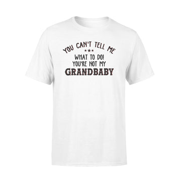 You Can't Tell Me What To Do You're Not My Grandbaby Funny Shirt - Premium T-shirt