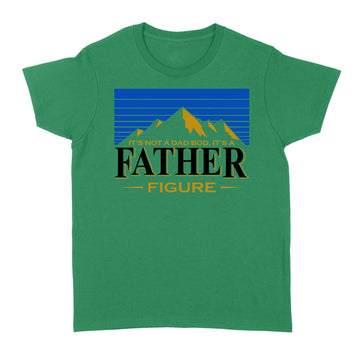 It's Not A Dad Bod It's A Father Figure Mountain Shirt Funny Father's Day Gift - Standard Women's T-shirt