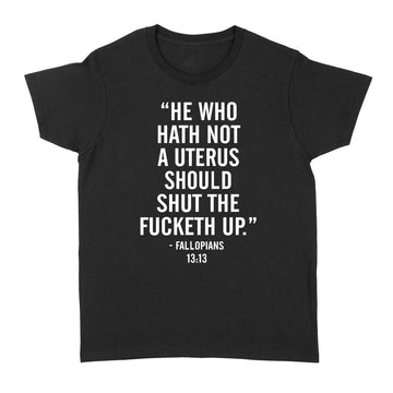 He Who Hath Not A Uterus Should Shut The Fucketh Up Shirts Funny Quote T-Shirt