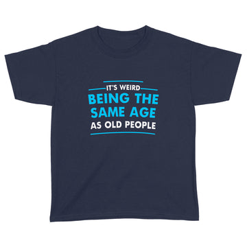 It's Weird Being The Same Age As Old People Funny Quote Shirt