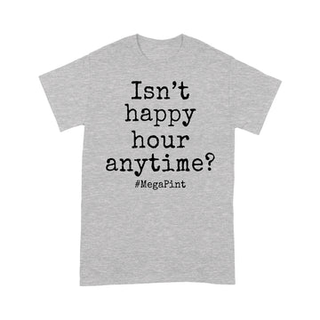 Isn't Happy Hour Anytime Mega Pint - Funny Trendy Sarcastic Shirt - Standard T-Shirt