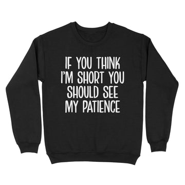 If You Think I’m Short You Should See My Patience Shirt Funny Quotes - Standard Crew Neck Sweatshirt