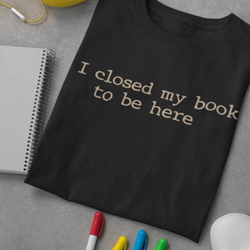 I Closed My Book To Be Here Funny Quote Shirts - Standard T-Shirt