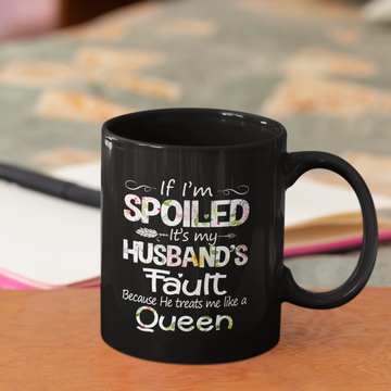 If I'm Spoiled It's My Husband Fault Because He Treats Me Like A Queen Funny Gift Mug