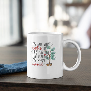 It's Not What’s Under The Christmas Tree That Matters It’s Who’s Around It Christmas Mug