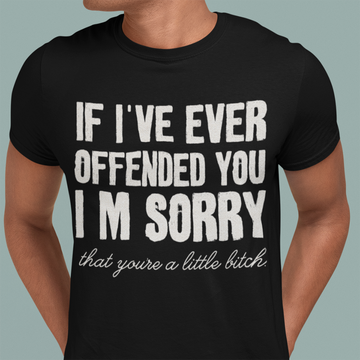 If I've Ever Offended You I'm Sorry That You Are A Little Bitch T-Shirt - Standard T-Shirt