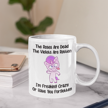 The Roses Are Dead The Violets Are Rotten I’m Freaking Crazy Or Have You Forgotten Unicorn Funny Mug - White Mug