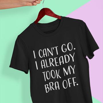 Can't Go I Already Took My Bra Off Women's Funny T-Shirt - Standard T-Shirt